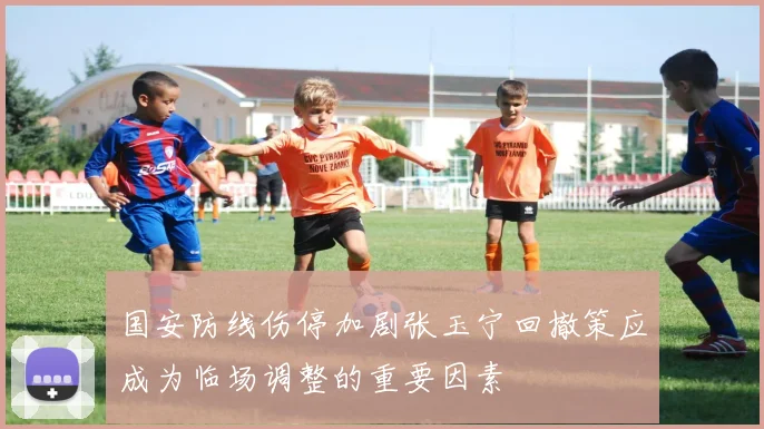 国安防线伤停加剧张玉宁回撤策应成为临场调整的重要因素