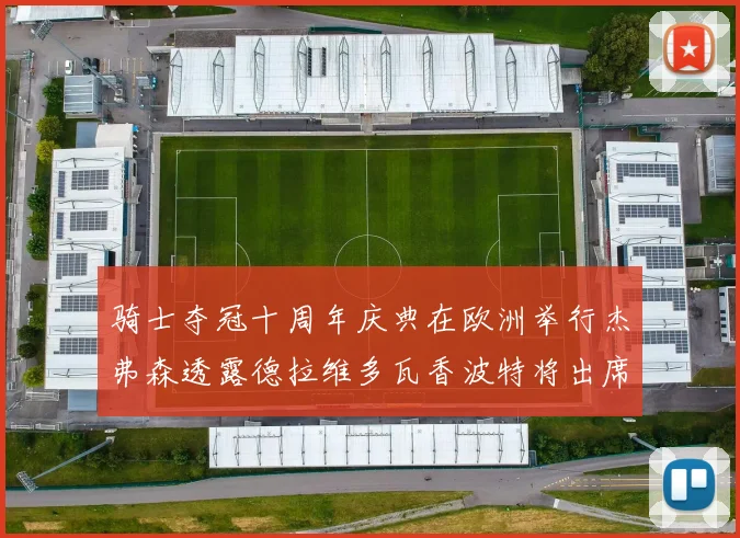 骑士夺冠十周年庆典在欧洲举行杰弗森透露德拉维多瓦香波特将出席