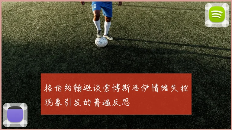 格伦约翰逊谈索博斯洛伊情绪失控现象引发的普遍反思
