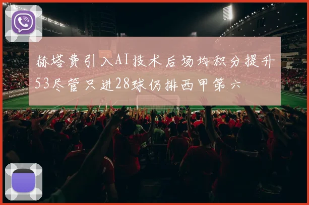 赫塔费引入AI技术后场均积分提升53尽管只进28球仍排西甲第六