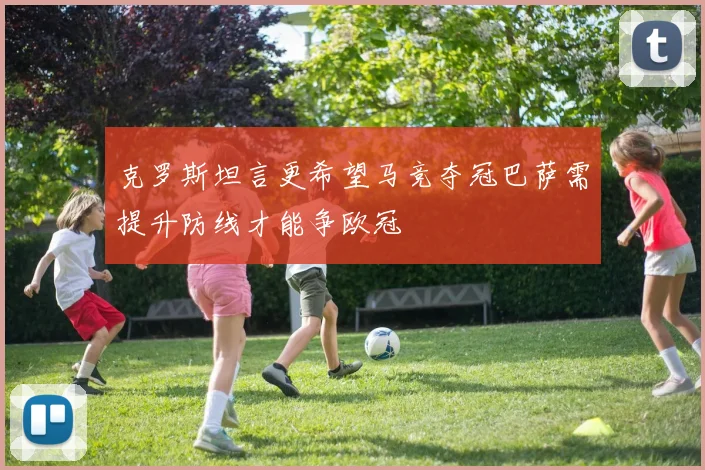 克罗斯坦言更希望马竞夺冠巴萨需提升防线才能争欧冠