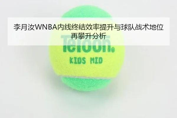 李月汝WNBA内线终结效率提升与球队战术地位再攀升分析 - mksports