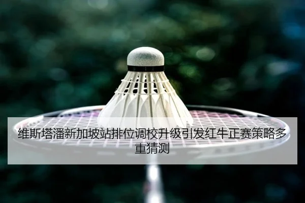 维斯塔潘新加坡站排位调校升级引发红牛正赛策略多重猜测 - mksports